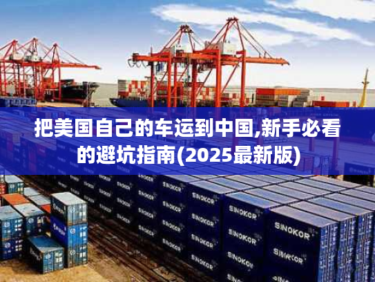 把美国自己的车运到中国,新手必看的避坑指南(2025最新版)