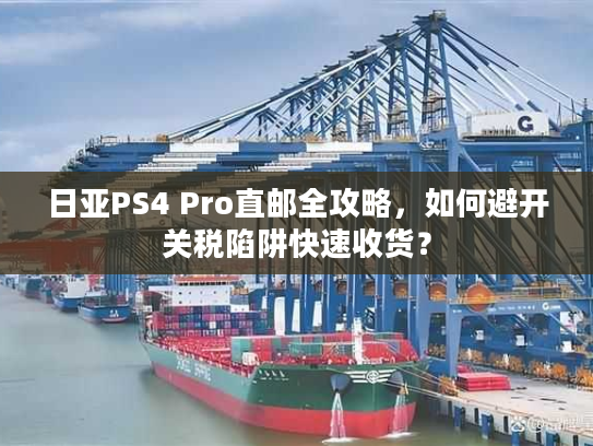 日亚PS4 Pro直邮全攻略,如何避开关税陷阱快速收货? 日亚PS4 Pro直邮全攻略,如何避开关税陷阱快速收货?