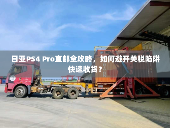 日亚PS4 Pro直邮全攻略,如何避开关税陷阱快速收货? 日亚PS4 Pro直邮全攻略,如何避开关税陷阱快速收货?
