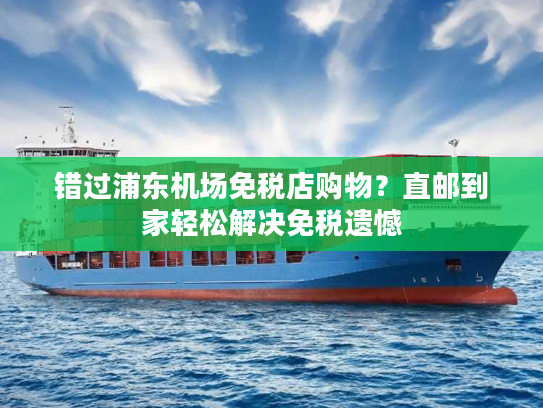错过浦东机场免税店购物?直邮到家轻松解决免税遗憾 错过浦东机场免税店购物?直邮到家轻松解决免税遗憾