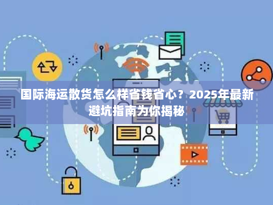 国际海运散货怎么样省钱省心？2025年最新避坑指南为你揭秘