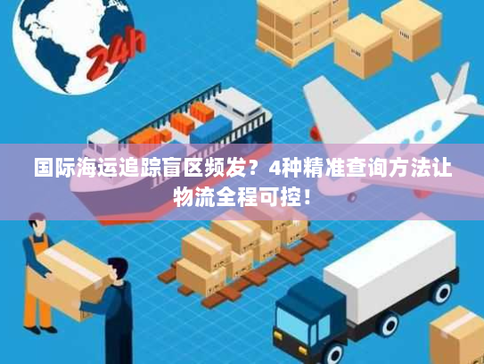 国际海运追踪盲区频发?4种精准查询方法让物流全程可控! 国际海运追踪盲区频发?4种精准查询方法让物流全程可控!