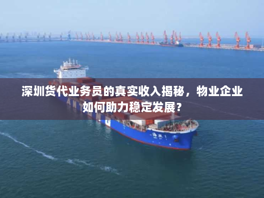 深圳货代业务员的真实收入揭秘，物业企业如何助力稳定发展？