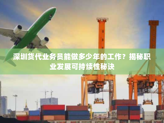 深圳货代业务员能做多少年的工作?揭秘职业发展可持续性秘诀 深圳货代业务员能做多少年的工作?揭秘职业发展可持续性秘诀