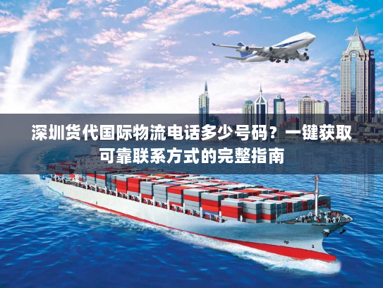 深圳货代国际物流电话多少号码？一键获取可靠联系方式的完整指南