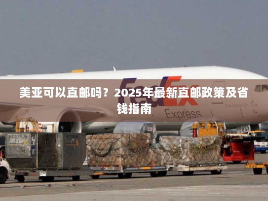 美亚可以直邮吗?2025年最新直邮政策及省钱指南 美亚可以直邮吗?2025年最新直邮政策及省钱指南