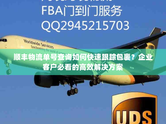 顺丰物流单号查询如何快速跟踪包裹?企业客户必看的高效解决方案 顺丰物流单号查询如何快速跟踪包裹?企业客户必看的高效解决方案