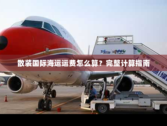 散装国际海运运费怎么算?完整计算指南 散装国际海运运费怎么算?完整计算指南