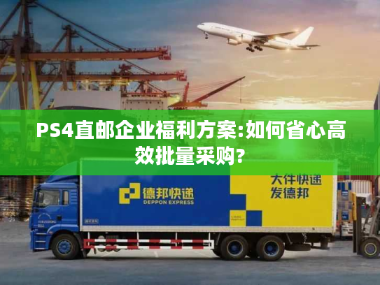 PS4直邮企业福利方案:如何省心高效批量采购?