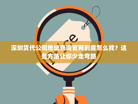 深圳货代公司地址查询官网到底怎么找?这些方法让你少走弯路 深圳货代公司地址查询官网到底怎么找?这些方法让你少走弯路