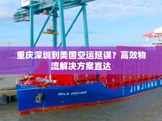 重庆深圳到美国空运延误?高效物流解决方案直达 重庆深圳到美国空运延误?高效物流解决方案直达