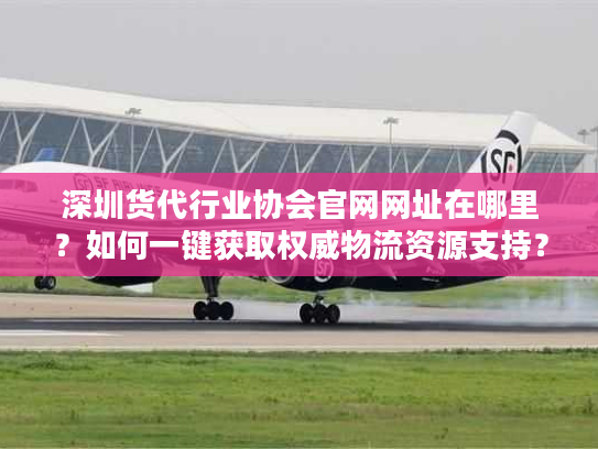 深圳货代行业协会官网网址在哪里？如何一键获取权威物流资源支持？