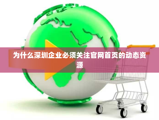 为什么深圳企业必须关注官网首页的动态资源 为什么深圳企业必须关注官网首页的动态资源