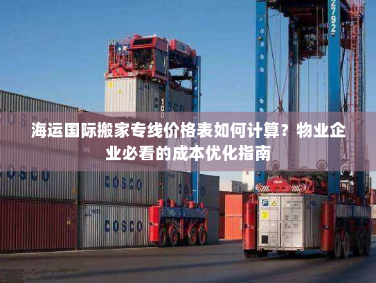 海运国际搬家专线价格表如何计算?物业企业必看的成本优化指南 海运国际搬家专线价格表如何计算?物业企业必看的成本优化指南