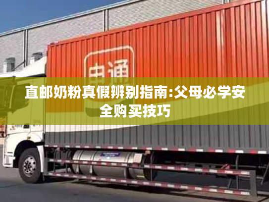 直邮奶粉真假辨别指南:父母必学安全购买技巧