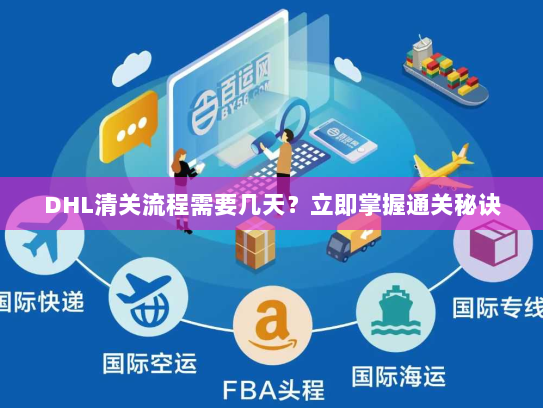 DHL清关流程需要几天?立即掌握通关秘诀 DHL清关流程需要几天?立即掌握通关秘诀