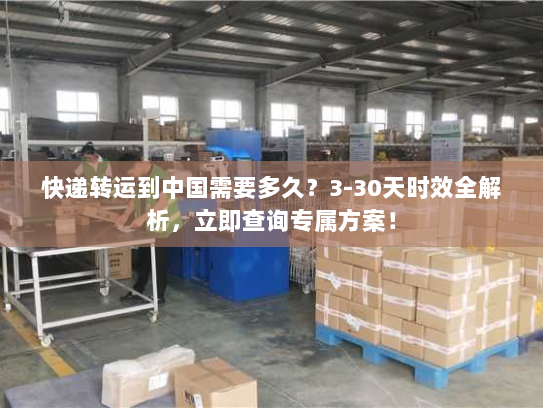 快递转运到中国需要多久?3-30天时效全解析,立即查询专属方案! 快递转运到中国需要多久?3-30天时效全解析,立即查询专属方案!