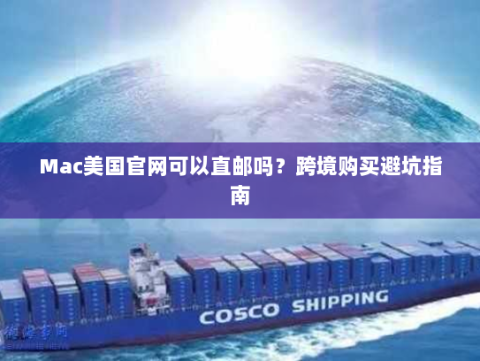 Mac美国官网可以直邮吗?跨境购买避坑指南 Mac美国官网可以直邮吗?跨境购买避坑指南