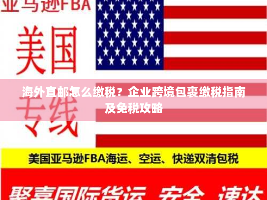 海外直邮怎么缴税?企业跨境包裹缴税指南及免税攻略 海外直邮怎么缴税?企业跨境包裹缴税指南及免税攻略
