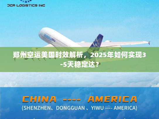 郑州空运美国时效解析,2025年如何实现3-5天稳定达? 郑州空运美国时效解析,2025年如何实现3-5天稳定达?