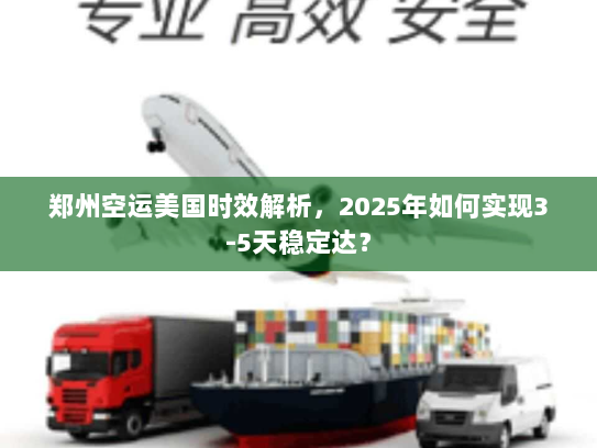 郑州空运美国时效解析,2025年如何实现3-5天稳定达? 郑州空运美国时效解析,2025年如何实现3-5天稳定达?