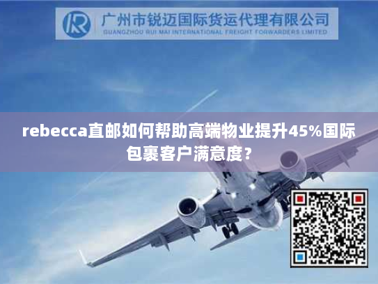 rebecca直邮如何帮助高端物业提升45%国际包裹客户满意度? rebecca直邮如何帮助高端物业提升45%国际包裹客户满意度?