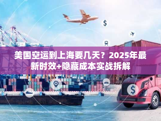 美国空运到上海要几天？2025年最新时效+隐藏成本实战拆解