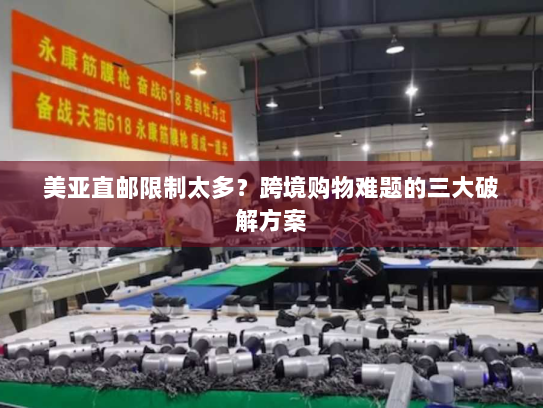 美亚直邮限制太多?跨境购物难题的三大破解方案 美亚直邮限制太多?跨境购物难题的三大破解方案