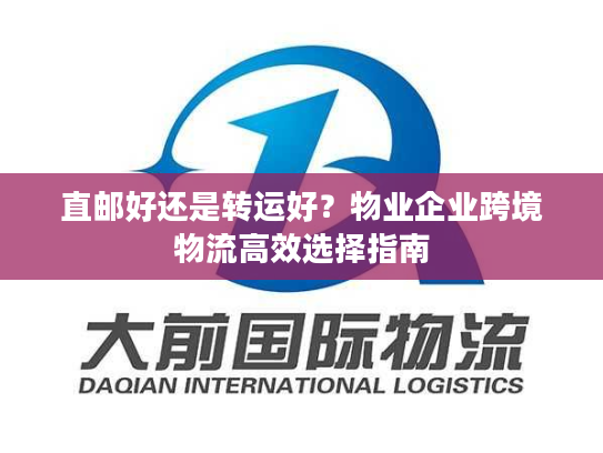 直邮好还是转运好？物业企业跨境物流高效选择指南