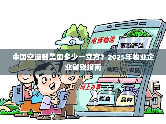 中国空运到美国多少一立方?2025年物业企业省钱指南 中国空运到美国多少一立方?2025年物业企业省钱指南