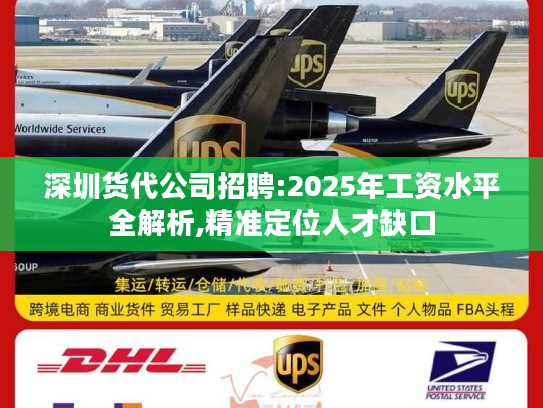 深圳货代公司招聘:2025年工资水平全解析,精准定位人才缺口