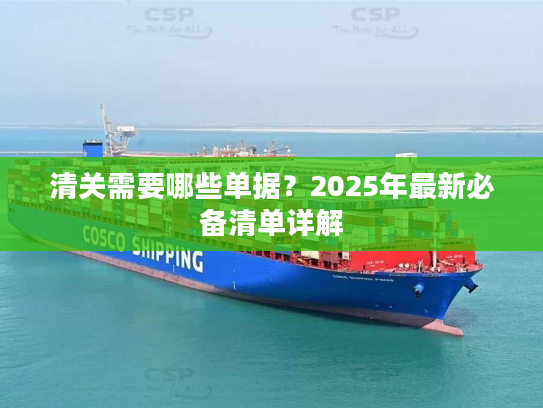 清关需要哪些单据？2025年最新必备清单详解