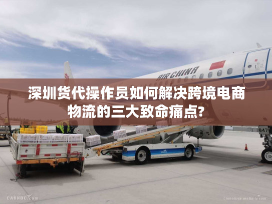 深圳货代操作员如何解决跨境电商物流的三大致命痛点? 深圳货代操作员如何解决跨境电商物流的三大致命痛点?