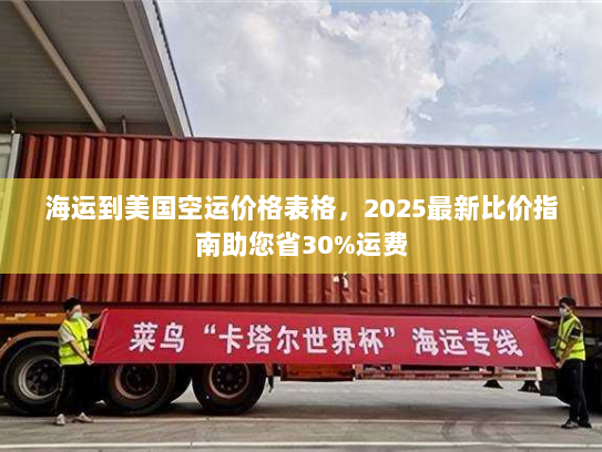 海运到美国空运价格表格,2025最新比价指南助您省30%运费 海运到美国空运价格表格,2025最新比价指南助您省30%运费