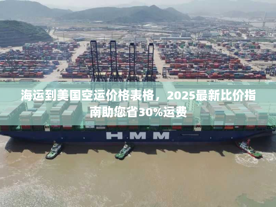 海运到美国空运价格表格,2025最新比价指南助您省30%运费 海运到美国空运价格表格,2025最新比价指南助您省30%运费