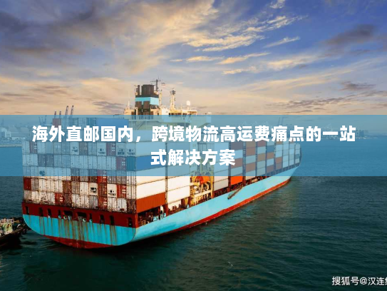 海外直邮国内,跨境物流高运费痛点的一站式解决方案 海外直邮国内,跨境物流高运费痛点的一站式解决方案
