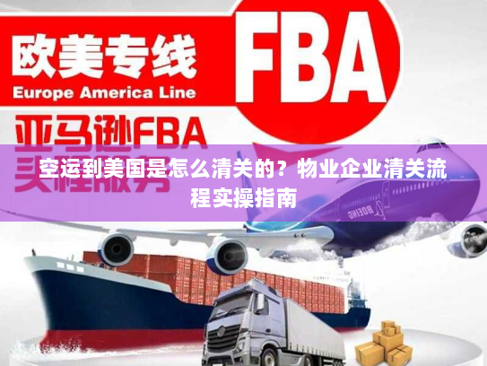 空运到美国是怎么清关的?物业企业清关流程实操指南 空运到美国是怎么清关的?物业企业清关流程实操指南