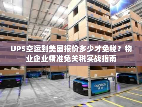 UPS空运到美国报价多少才免税？物业企业精准免关税实战指南