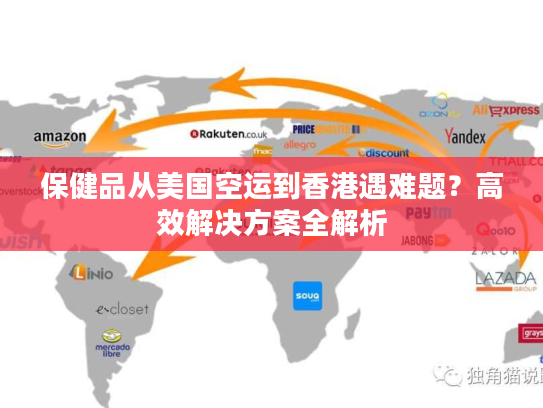 保健品从美国空运到香港遇难题？高效解决方案全解析