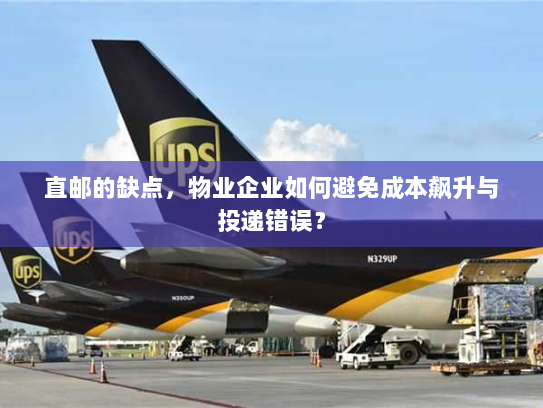 直邮的缺点,物业企业如何避免成本飙升与投递错误? 直邮的缺点,物业企业如何避免成本飙升与投递错误?