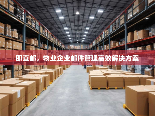 即直邮,物业企业邮件管理高效解决方案 即直邮,物业企业邮件管理高效解决方案