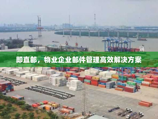 即直邮,物业企业邮件管理高效解决方案 即直邮,物业企业邮件管理高效解决方案