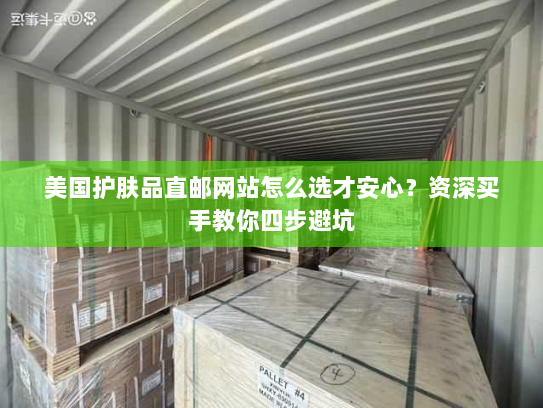 美国护肤品直邮网站怎么选才安心?资深买手教你四步避坑 美国护肤品直邮网站怎么选才安心?资深买手教你四步避坑