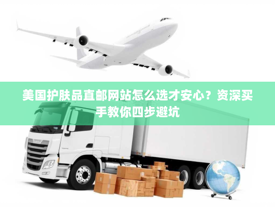 美国护肤品直邮网站怎么选才安心?资深买手教你四步避坑 美国护肤品直邮网站怎么选才安心?资深买手教你四步避坑