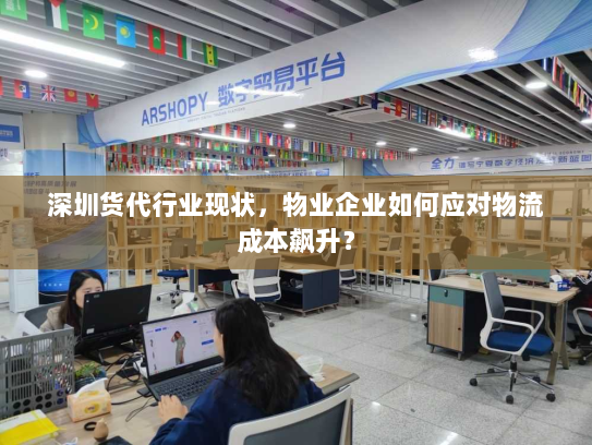 深圳货代行业现状，物业企业如何应对物流成本飙升？