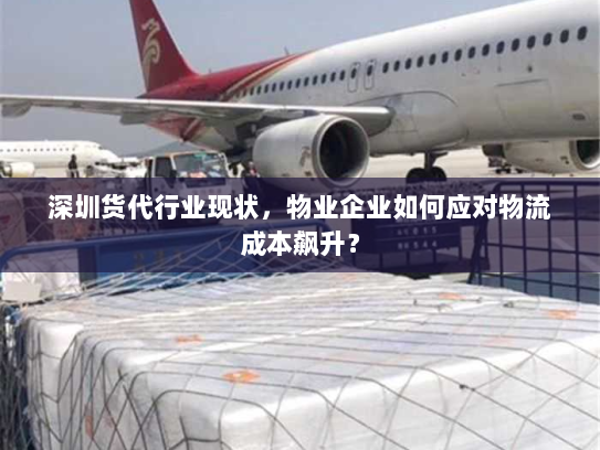 深圳货代行业现状，物业企业如何应对物流成本飙升？