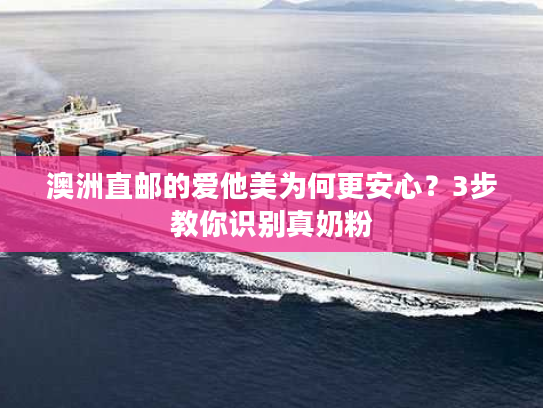 澳洲直邮的爱他美为何更安心？3步教你识别真奶粉