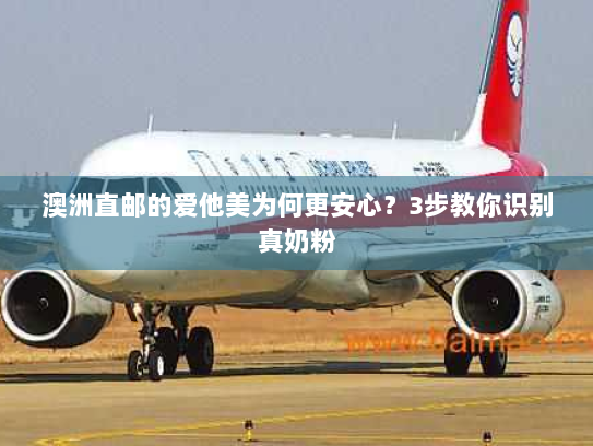 澳洲直邮的爱他美为何更安心?3步教你识别真奶粉 澳洲直邮的爱他美为何更安心?3步教你识别真奶粉