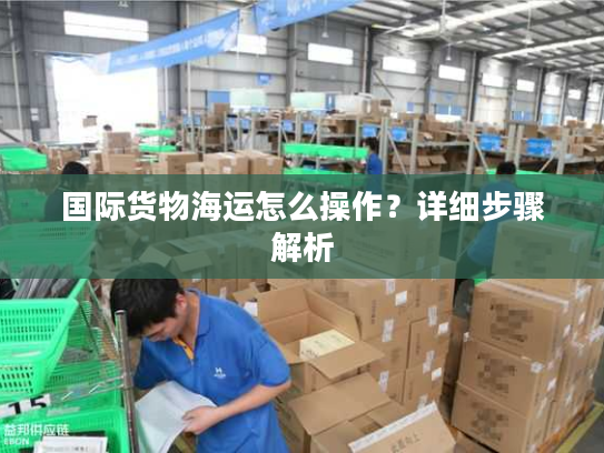 国际货物海运怎么操作？详细步骤解析