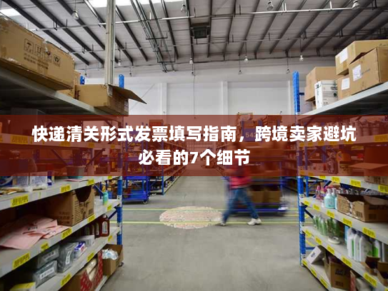 快递清关形式发票填写指南,跨境卖家避坑必看的7个细节 快递清关形式发票填写指南,跨境卖家避坑必看的7个细节